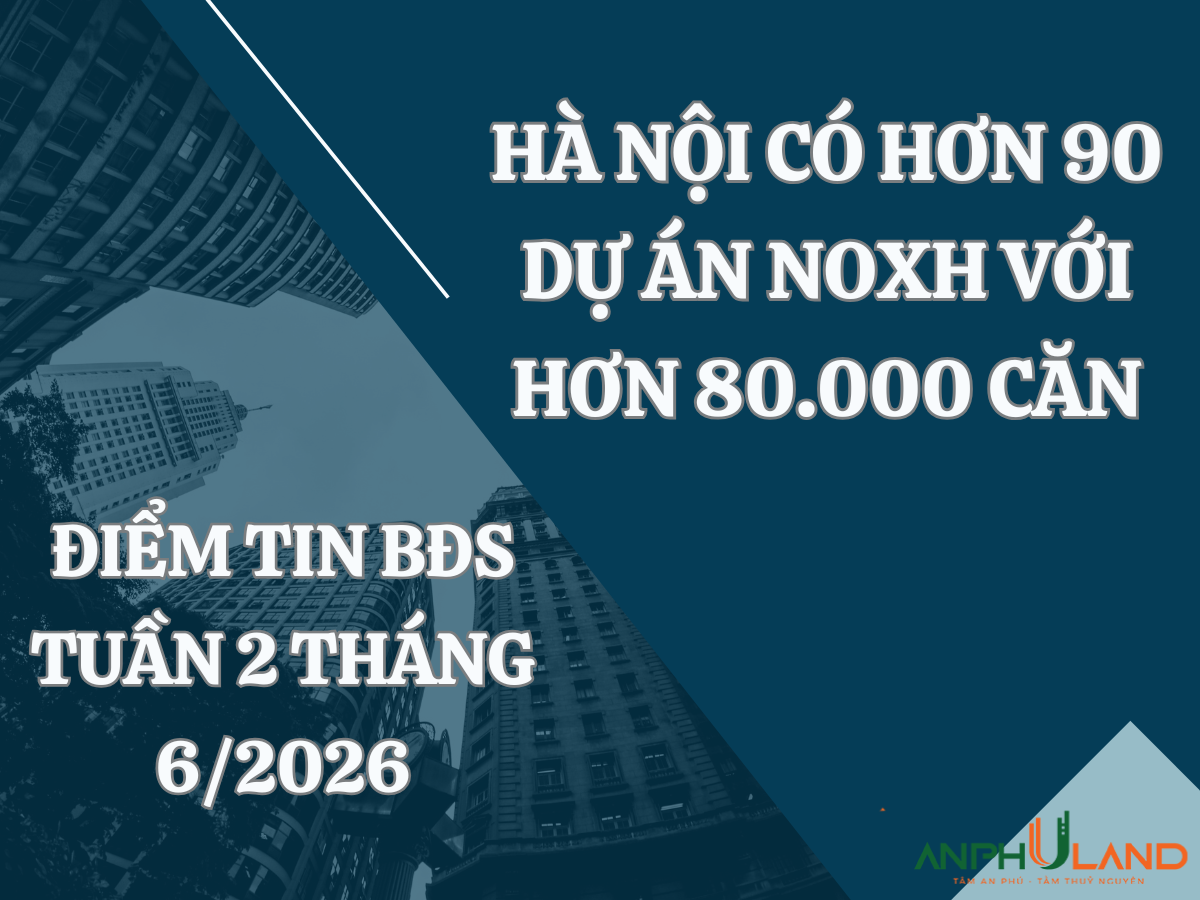Điểm tin BĐS tuần 2 tháng 6/2026: Hà Nội có hơn 90 dự án NOXH với hơn 80.000 căn
